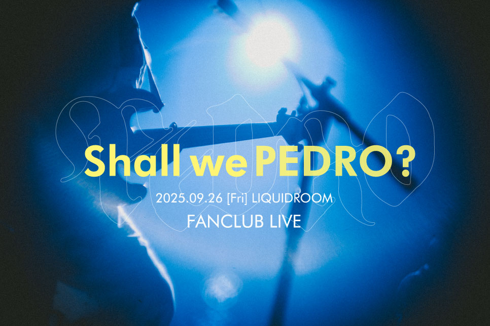 9/26(金) PEDRO FANCLUB LIVE「Shall we PEDRO?」開催決定！｜PEDRO